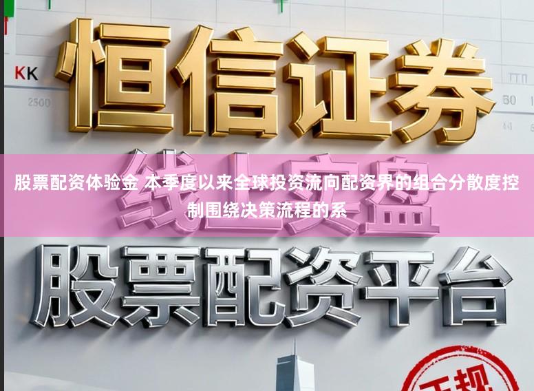 股票配资体验金 本季度以来全球投资流向配资界的组合分散度控制围绕决策流程的系