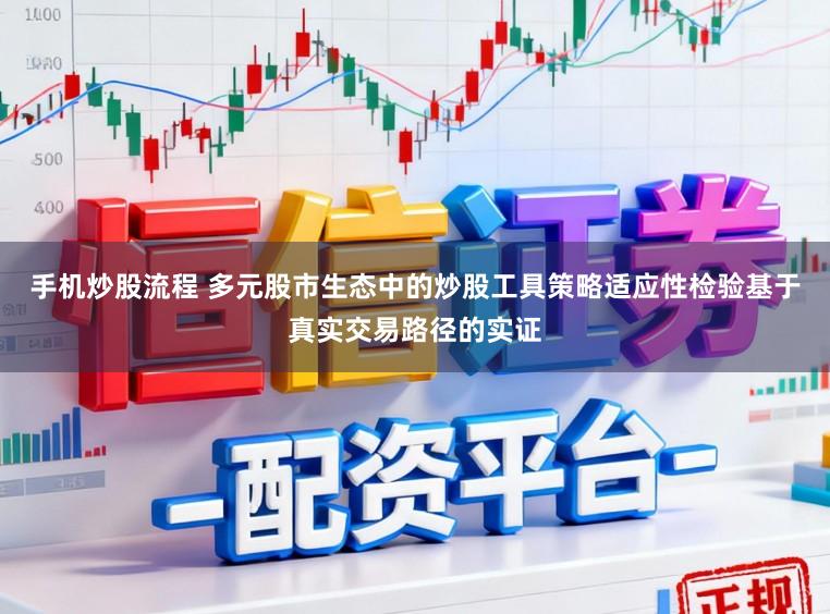 手机炒股流程 多元股市生态中的炒股工具策略适应性检验基于真实交易路径的实证