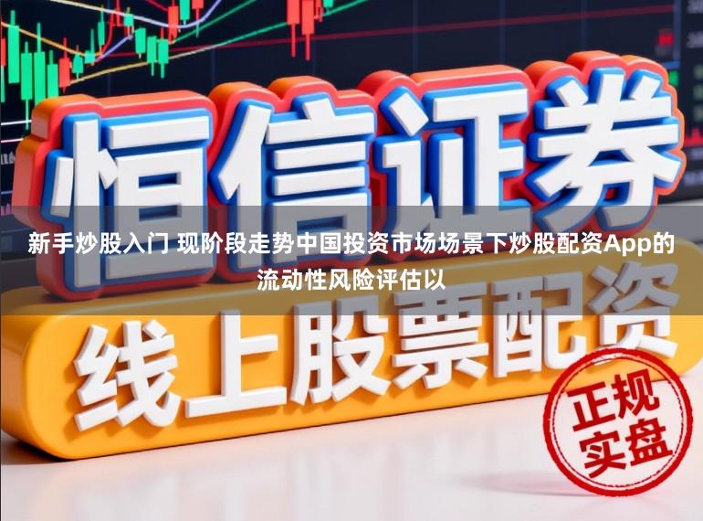 新手炒股入门 现阶段走势中国投资市场场景下炒股配资App的流动性风险评估以