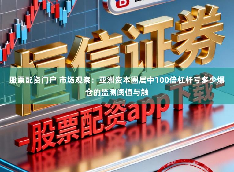 股票配资门户 市场观察:亚洲资本圈层中100倍杠杆亏多少爆仓的监测阈值与触