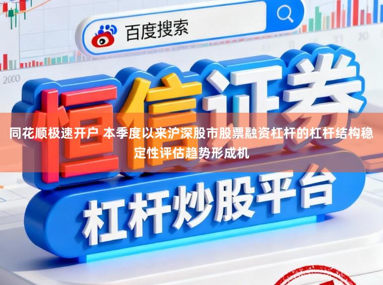 同花顺极速开户 本季度以来沪深股市股票融资杠杆的杠杆结构稳定性评估趋势形成机