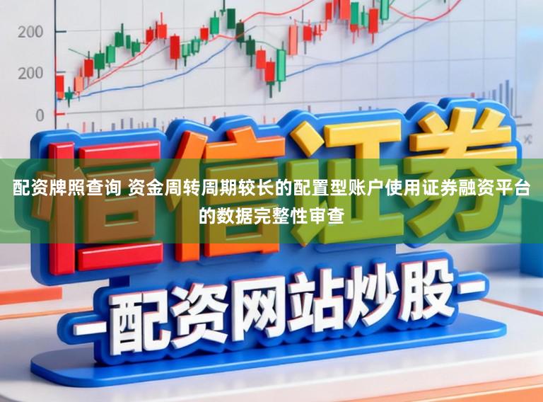 配资牌照查询 资金周转周期较长的配置型账户使用证券融资平台的数据完整性审查