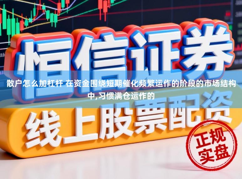 散户怎么加杠杆 在资金围绕短期催化频繁运作的阶段的市场结构中，习惯满仓运作的