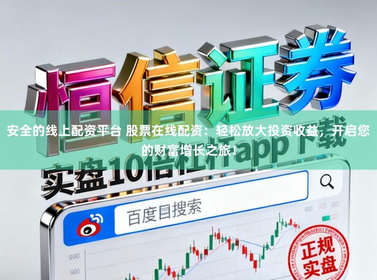 安全的线上配资平台 股票在线配资：轻松放大投资收益，开启您的财富增长之旅！