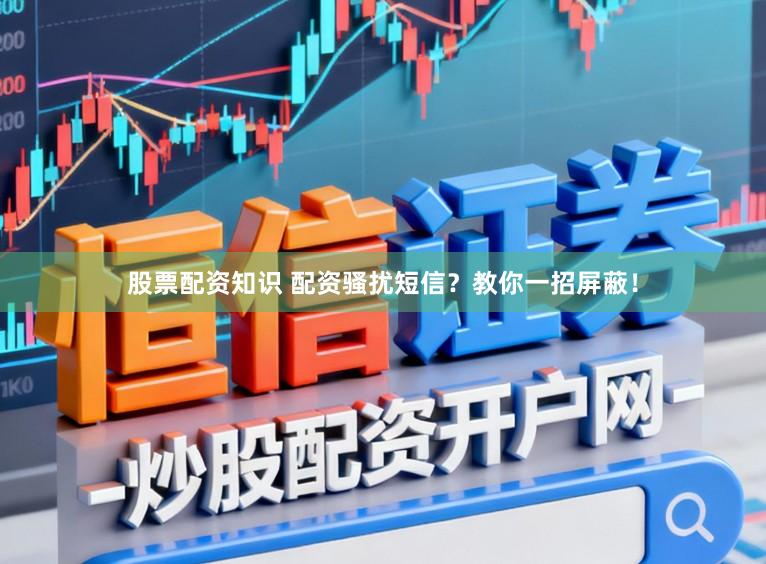 股票配资知识 配资骚扰短信?教你一招屏蔽!