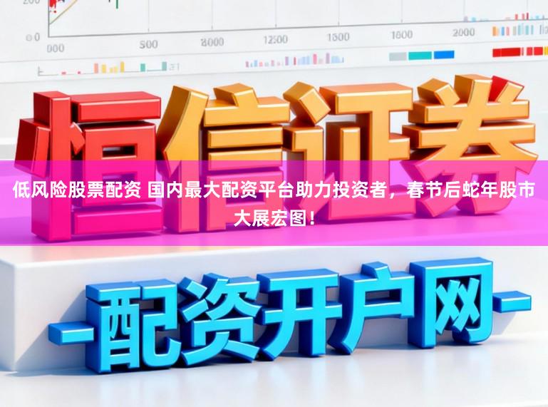 低风险股票配资 国内最大配资平台助力投资者，春节后蛇年股市大展宏图！