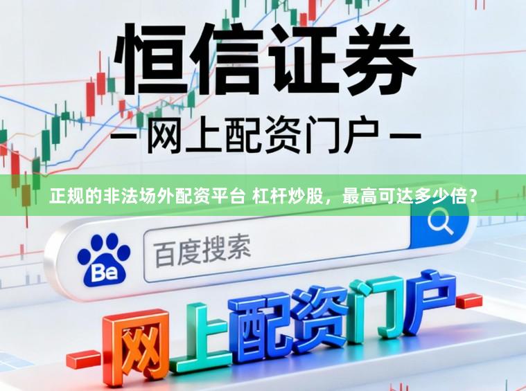 正规的非法场外配资平台 杠杆炒股,最高可达多少倍?