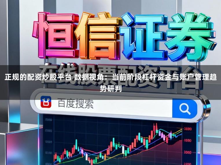 正规的配资炒股平台 数据视角:当前阶段杠杆资金与账户管理趋势研判