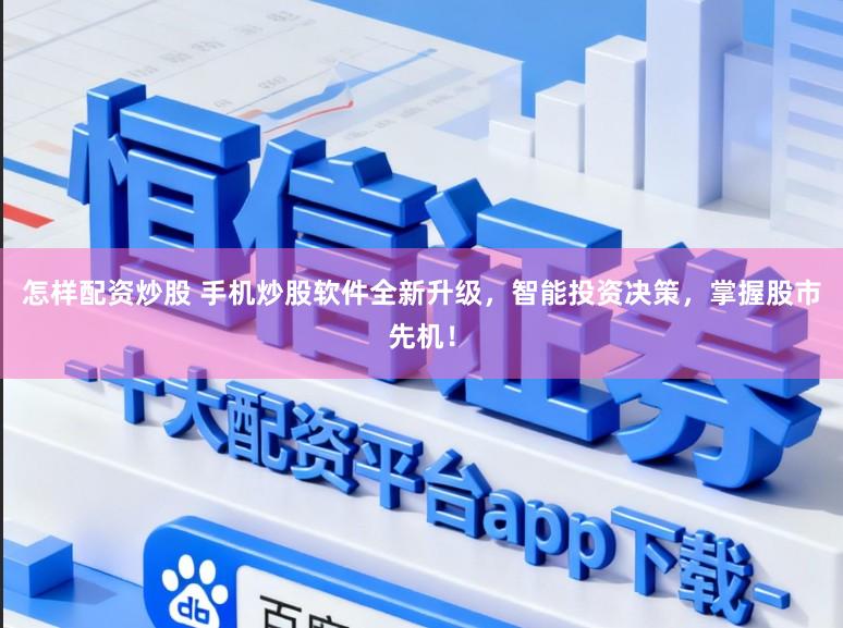 怎样配资炒股 手机炒股软件全新升级,智能投资决策,掌握股市先机!