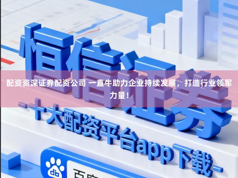 配资资深证券配资公司 一直牛助力企业持续发展,打造行业领军力量!