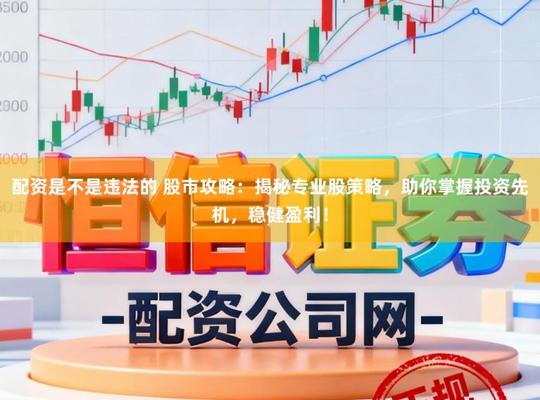配资是不是违法的 股市攻略:揭秘专业股策略,助你掌握投资先机,稳健盈利!