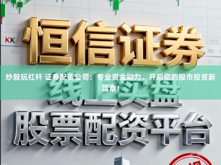 炒股玩杠杆 证券配资公司:专业资金助力,开启您的股市投资新篇章!