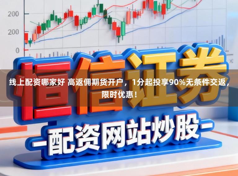 线上配资哪家好 高返佣期货开户,1分起投享90%无条件交返,限时优惠!