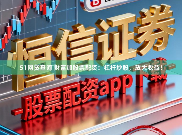 51网贷查询 财富加股票配资：杠杆炒股，放大收益！