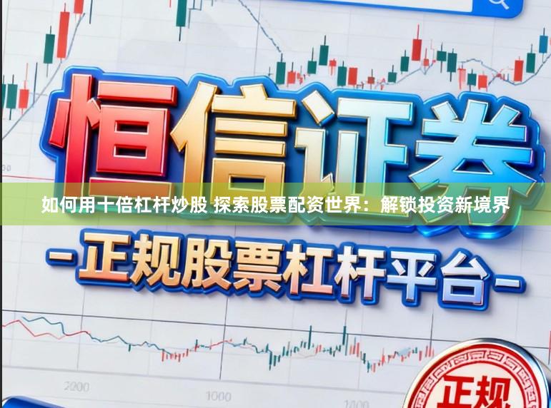 如何用十倍杠杆炒股 探索股票配资世界：解锁投资新境界