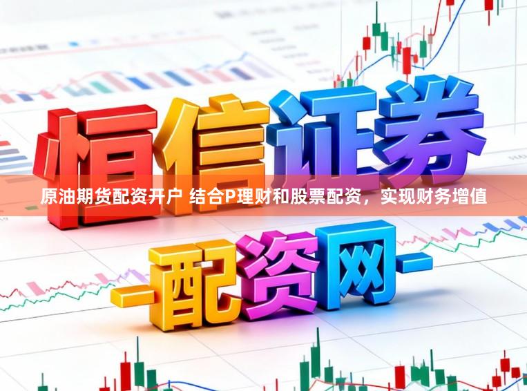 原油期货配资开户 结合P理财和股票配资，实现财务增值