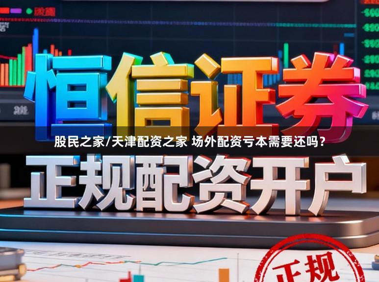 股民之家/天津配资之家 场外配资亏本需要还吗？