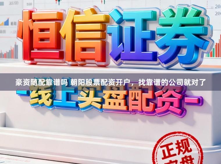豪资随配靠谱吗 朝阳股票配资开户，找靠谱的公司就对了