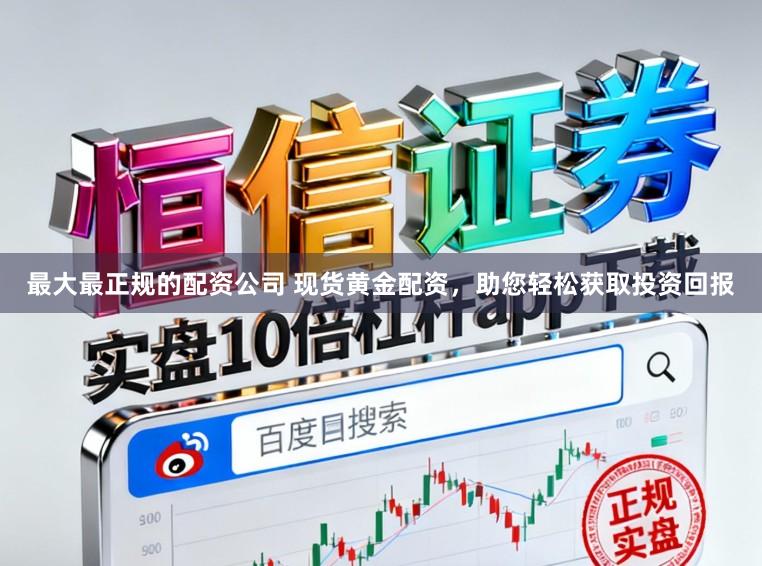 最大最正规的配资公司 现货黄金配资，助您轻松获取投资回报