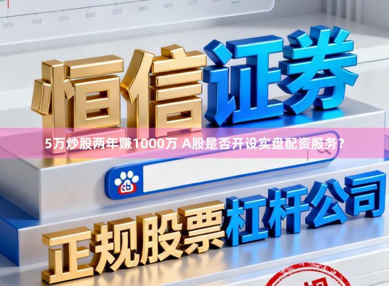5万炒股两年赚1000万 A股是否开设实盘配资服务?