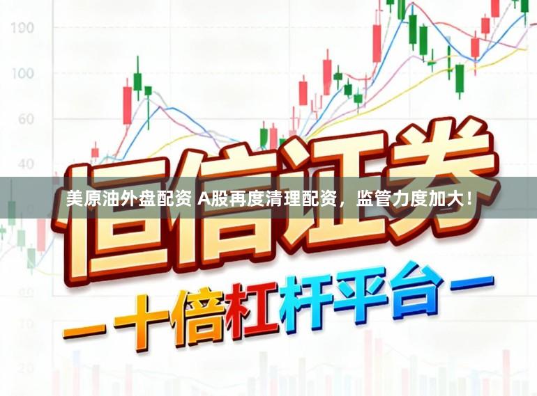 美原油外盘配资 A股再度清理配资,监管力度加大!
