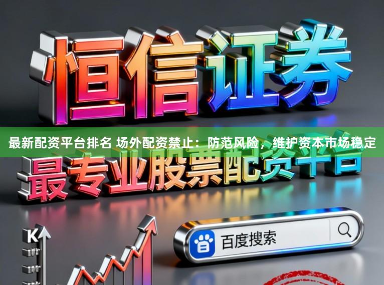 最新配资平台排名 场外配资禁止：防范风险，维护资本市场稳定
