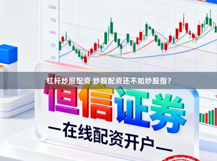 杠杆炒股配资 炒股配资还不如炒股指?