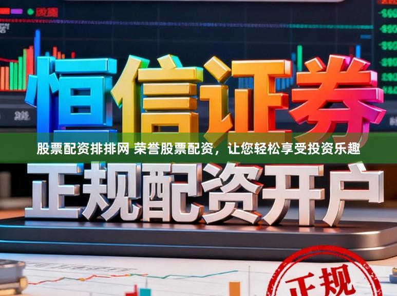 股票配资排排网 荣誉股票配资，让您轻松享受投资乐趣