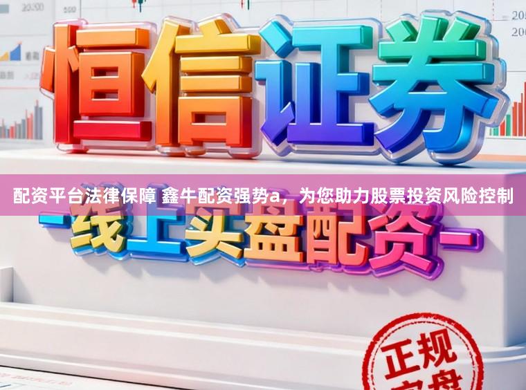 配资平台法律保障 鑫牛配资强势a，为您助力股票投资风险控制