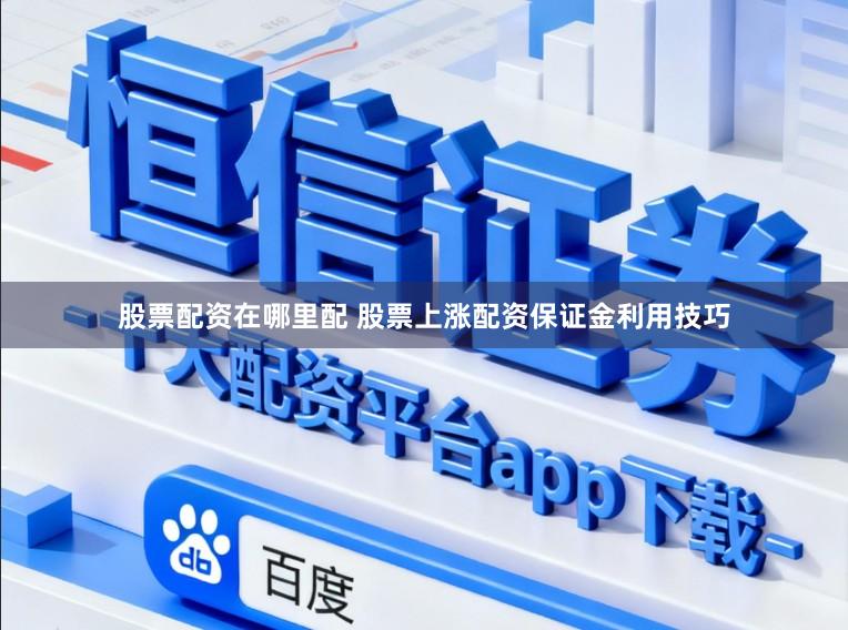 股票配资在哪里配 股票上涨配资保证金利用技巧
