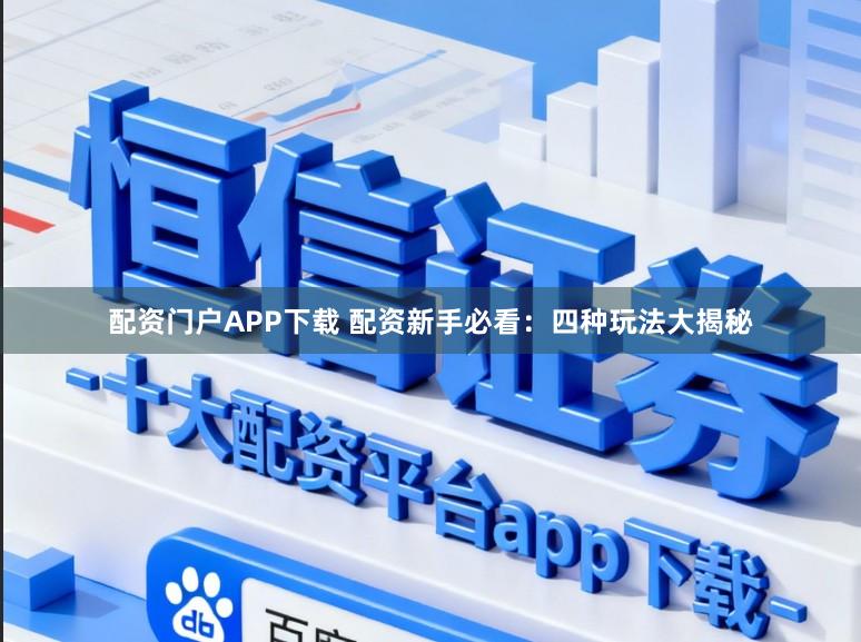 配资门户APP下载 配资新手必看：四种玩法大揭秘