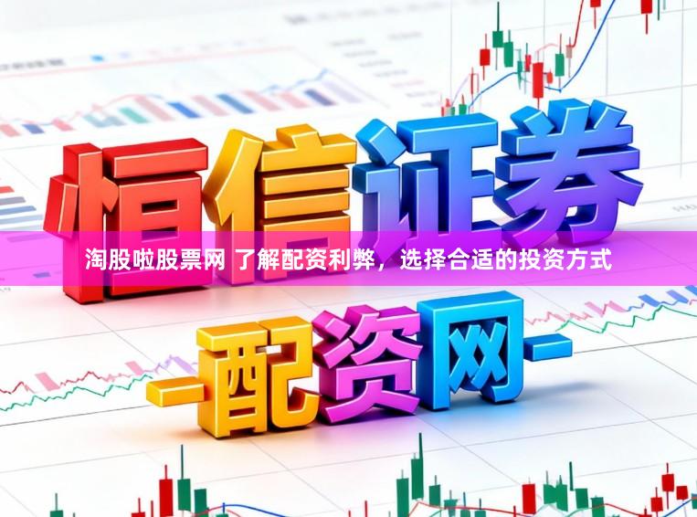 淘股啦股票网 了解配资利弊，选择合适的投资方式
