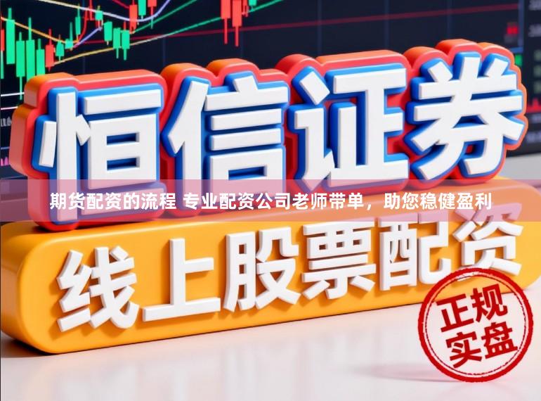 期货配资的流程 专业配资公司老师带单，助您稳健盈利