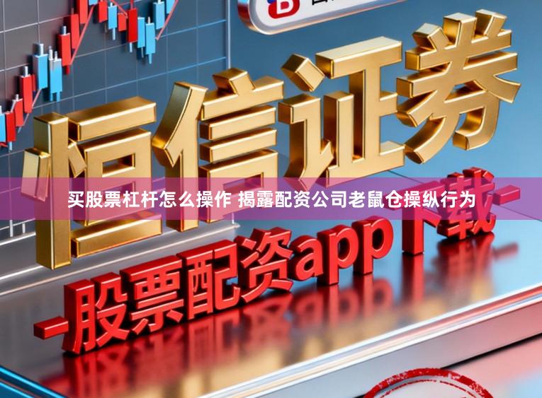 买股票杠杆怎么操作 揭露配资公司老鼠仓操纵行为