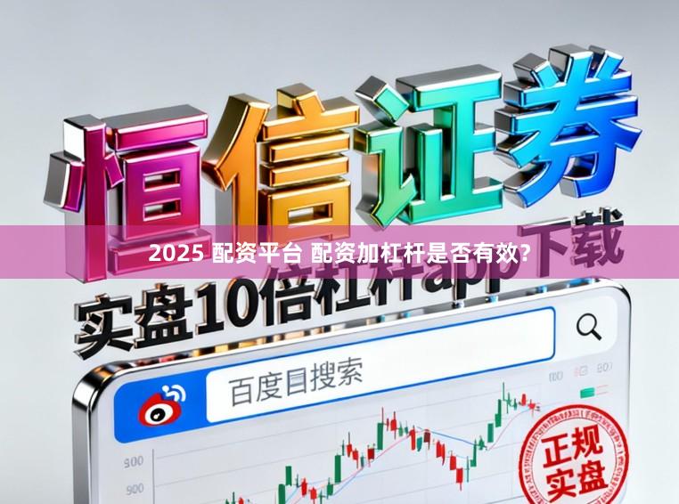 2025 配资平台 配资加杠杆是否有效？