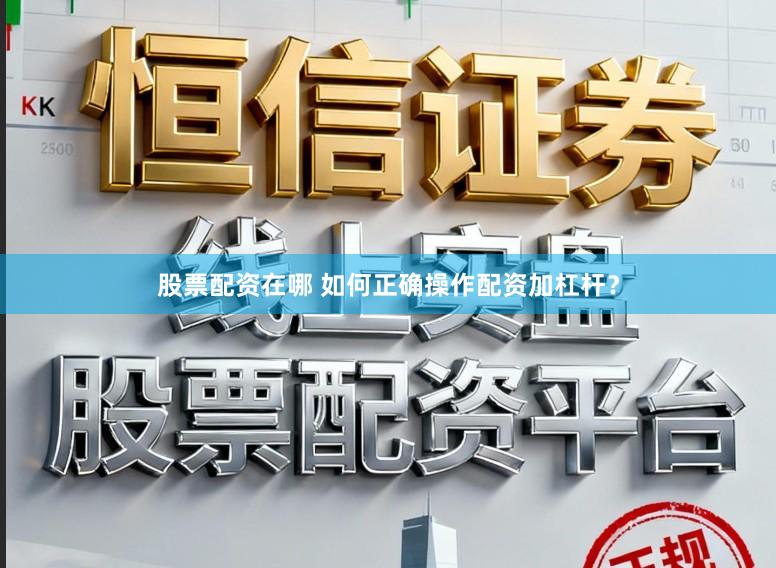 股票配资在哪 如何正确操作配资加杠杆？
