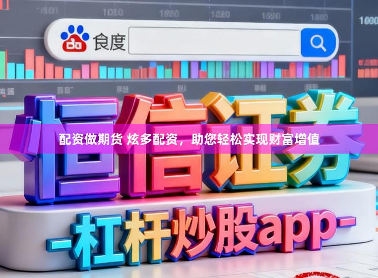 配资做期货 炫多配资，助您轻松实现财富增值