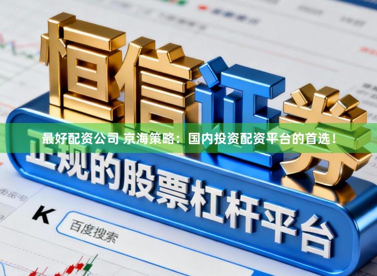 最好配资公司 京海策略：国内投资配资平台的首选！