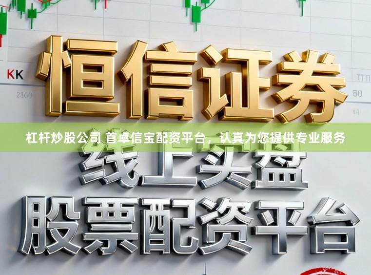 杠杆炒股公司 首卓信宝配资平台，认真为您提供专业服务