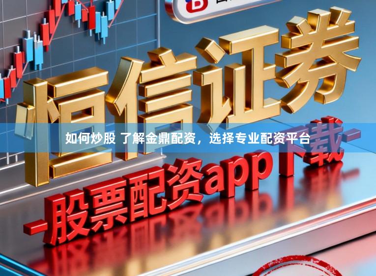 如何炒股 了解金鼎配资，选择专业配资平台