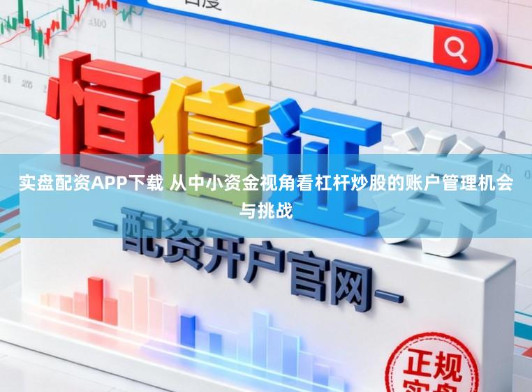 实盘配资APP下载 从中小资金视角看杠杆炒股的账户管理机会与挑战