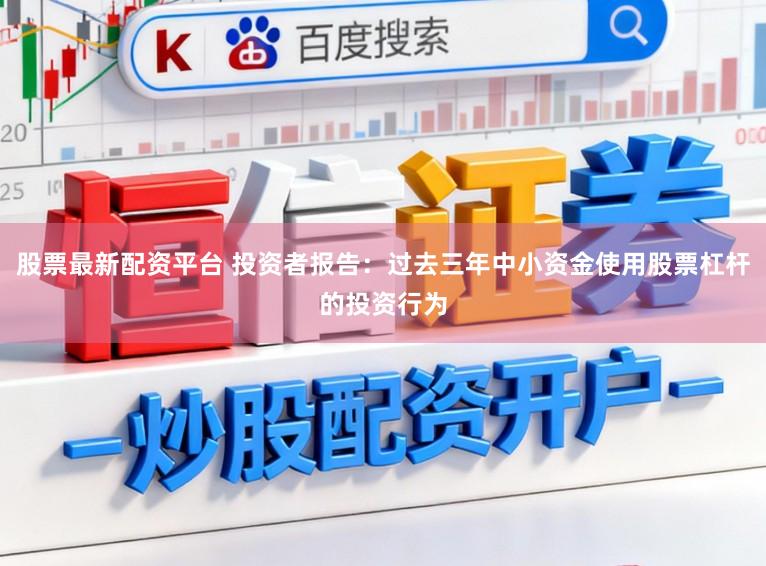 股票最新配资平台 投资者报告:过去三年中小资金使用股票杠杆的投资行为