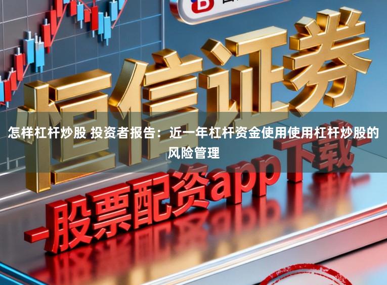 怎样杠杆炒股 投资者报告：近一年杠杆资金使用使用杠杆炒股的风险管理