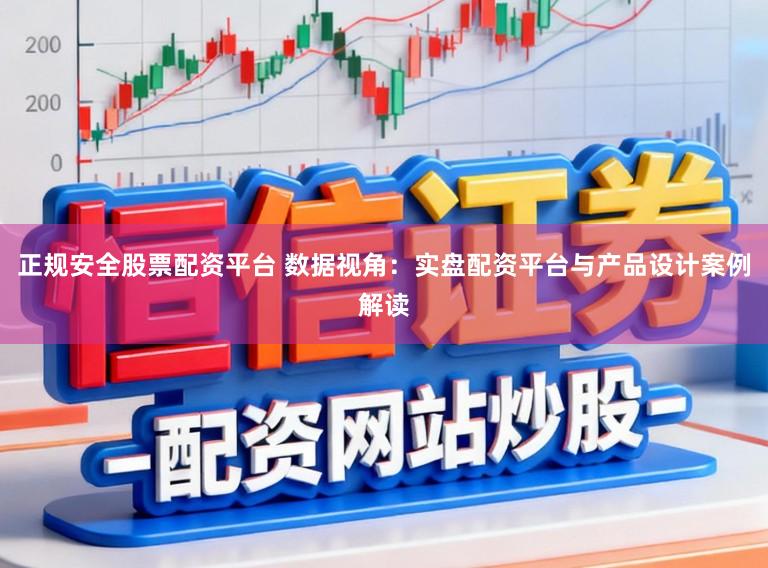 正规安全股票配资平台 数据视角：实盘配资平台与产品设计案例解读