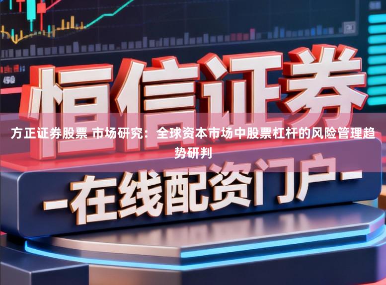 方正证券股票 市场研究:全球资本市场中股票杠杆的风险管理趋势研判