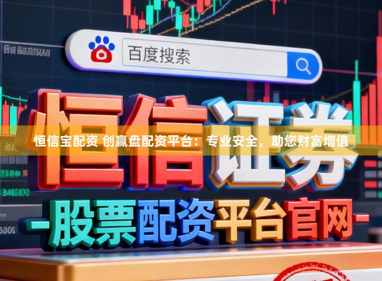 恒信宝配资 创赢盘配资平台：专业安全，助您财富增值