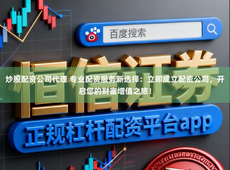 炒股配资公司代理 专业配资服务新选择:立即成立配资公司,开启您的财富增值之旅!