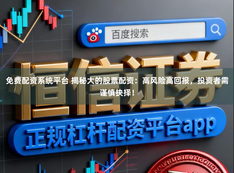 免费配资系统平台 揭秘大的股票配资:高风险高回报,投资者需谨慎抉择!