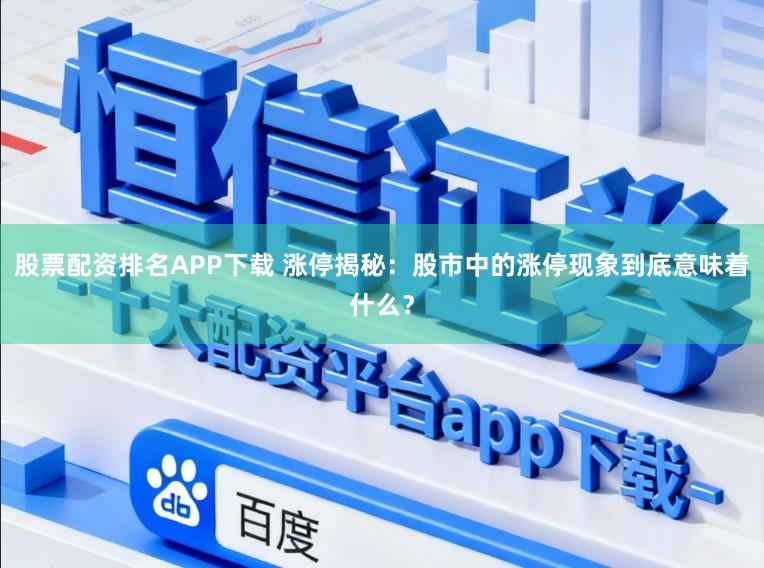 股票配资排名APP下载 涨停揭秘：股市中的涨停现象到底意味着什么？