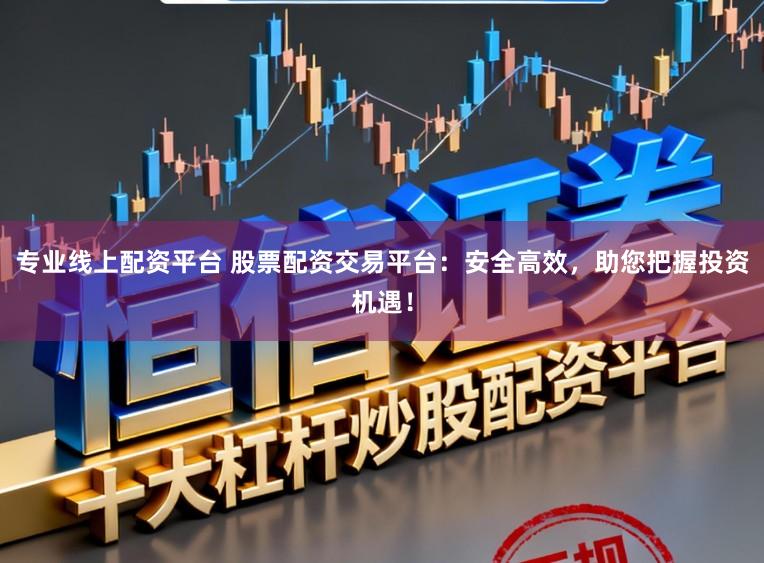 专业线上配资平台 股票配资交易平台：安全高效，助您把握投资机遇！